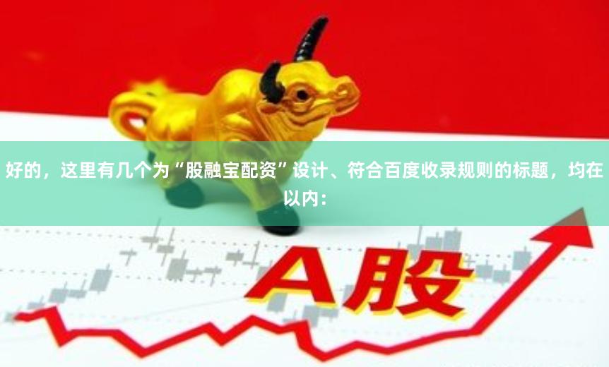 好的，这里有几个为“股融宝配资”设计、符合百度收录规则的标题，均在以内：