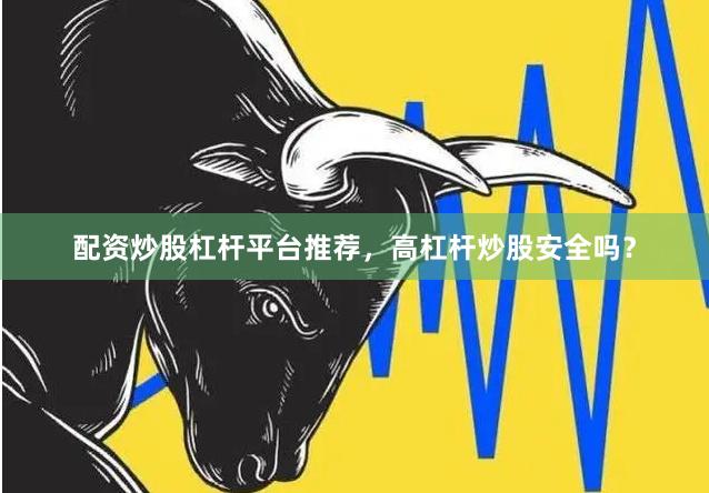 配资炒股杠杆平台推荐，高杠杆炒股安全吗？