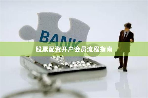 股票配资开户会员流程指南