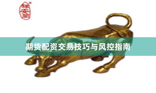 期货配资交易技巧与风控指南