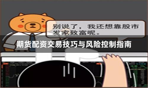 期货配资交易技巧与风险控制指南