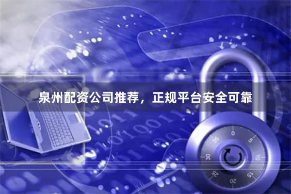 泉州配资公司推荐，正规平台安全可靠