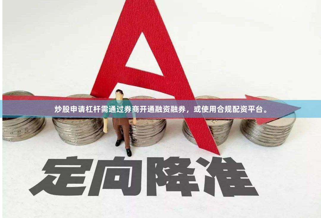 炒股申请杠杆需通过券商开通融资融券，或使用合规配资平台。