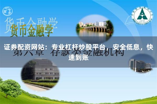 证券配资网站：专业杠杆炒股平台，安全低息，快速到账
